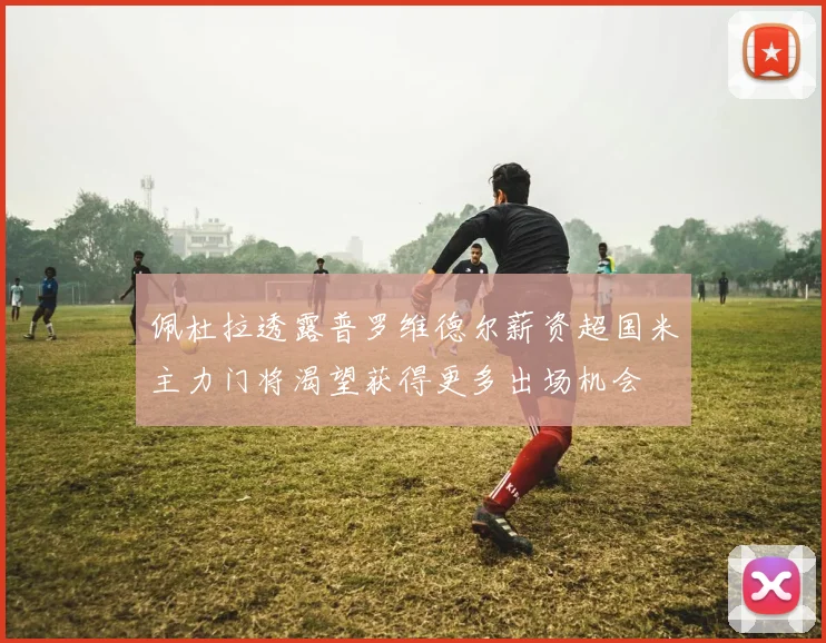 佩杜拉透露普罗维德尔薪资超国米主力门将渴望获得更多出场机会