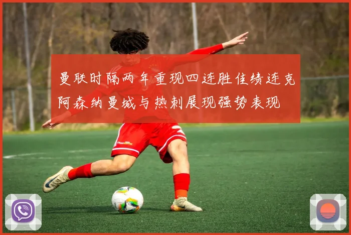 曼联时隔两年重现四连胜佳绩连克阿森纳曼城与热刺展现强势表现