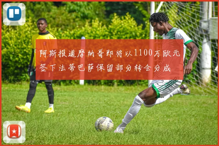 阿斯报道摩纳哥即将以1100万欧元签下法蒂巴萨保留部分转会分成