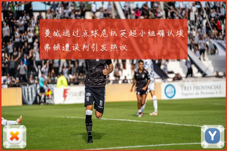 曼城逃过点球危机英超小组确认埃弗顿遭误判引发热议